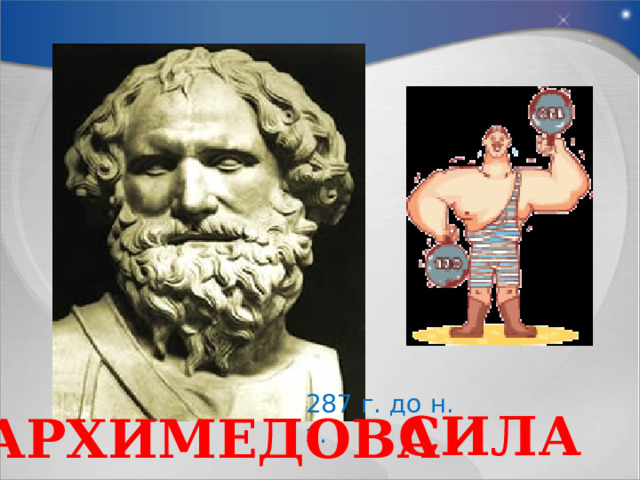 287 г. до н. э. СИЛА АРХИМЕДОВА 