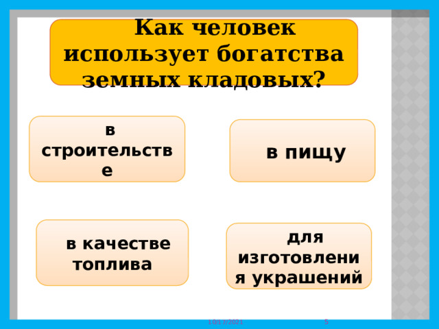    Как человек использует богатства земных кладовых?   в строительстве  в пищу  в качестве топлива  для изготовления украшений  10/17/2021 