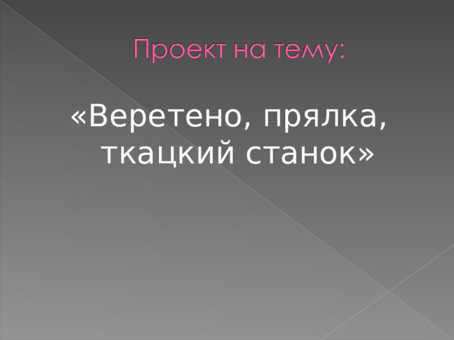 «Веретено, прялка, ткацкий станок» 