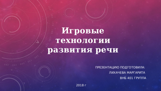 Игровые технологии развития речи Презентацию подготовила: Лихачева Маргарита ВНБ 401 группа 2018 г 