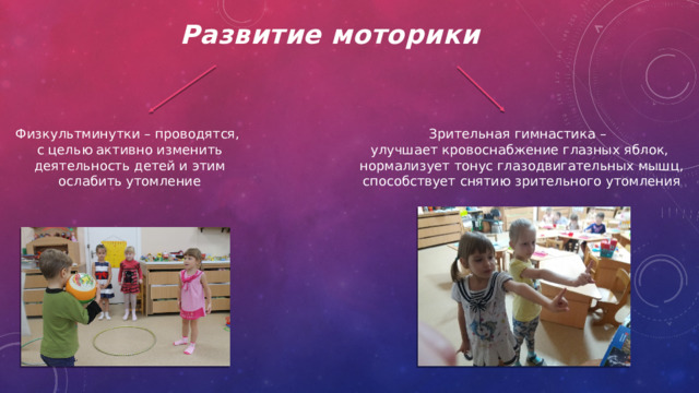 Развитие моторики Физкультминутки – проводятся, Зрительная гимнастика – с целью активно изменить улучшает кровоснабжение глазных яблок,  деятельность детей и этим  нормализует тонус глазодвигательных мышц, ослабить утомление  способствует снятию зрительного утомления 