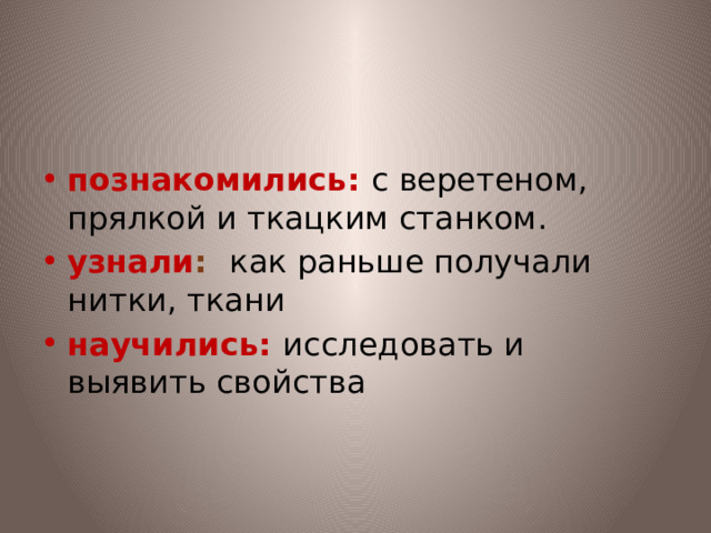 познакомились:  с  веретеном, прялкой и ткацким станком. узнали : как раньше получали нитки, ткани научились:  исследовать и выявить свойства 