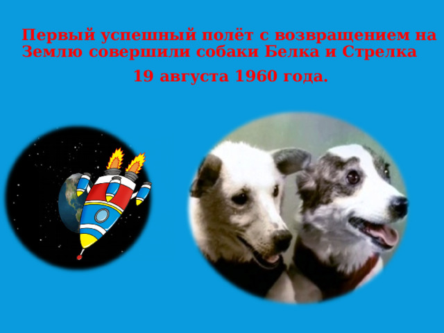 Первый успешный полёт с возвращением на Землю совершили собаки Белка и Стрелка  19 августа 1960 года.  