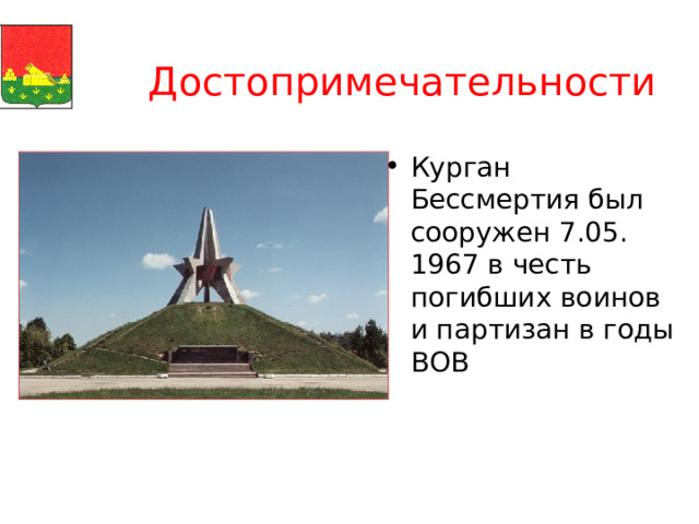  Достопримечательности Курган Бессмертия был сооружен 7.05. 1967 в честь погибших воинов и партизан в годы ВОВ  