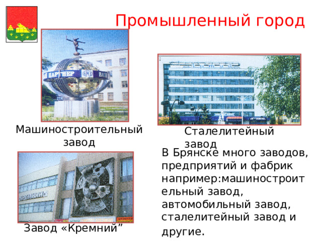 Промышленный город Сталелитейный завод Машиностроительный завод В Брянске много заводов, предприятий и фабрик например : машиностроительный завод , автомобильный завод , сталелитейный завод и другие . Завод «Кремний ” 