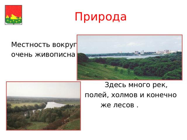Природа Местность вокруг очень живописна   Здесь много рек,  полей, холмов и конечно  же лесов . 