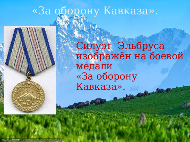 «За оборону Кавказа». Силуэт Эльбруса изображён на боевой медали «За оборону Кавказа». 