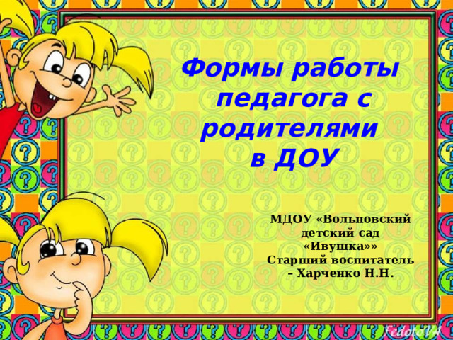 Формы работы  педагога с родителями  в ДОУ МДОУ «Вольновский детский сад «Ивушка»» Старший воспитатель – Харченко Н.Н. 
