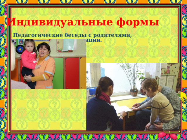 Индивидуальные формы Педагогические беседы с родителями, тематические консультации.  