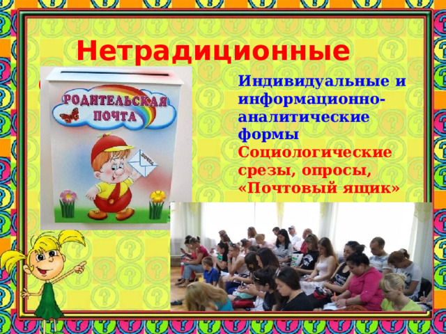  Нетрадиционные формы Индивидуальные и информационно- аналитические формы  Социологические срезы, опросы, «Почтовый ящик»  