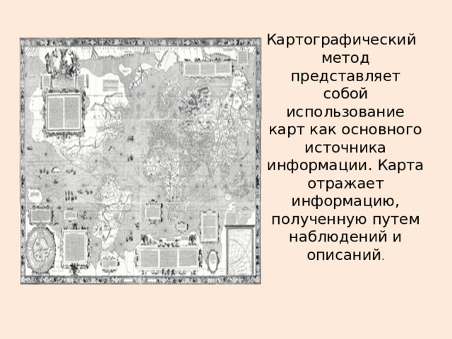  Картографический метод представляет собой использование карт как основного источника информации. Карта отражает информацию, полученную путем наблюдений и описаний . 