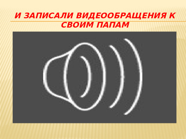 И записали видеообращения к своим папам 