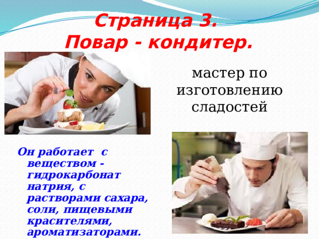 Страница 3.  Повар - кондитер. мастер по изготовлению сладостей Он работает с веществом -гидрокарбонат натрия, с растворами сахара, соли, пищевыми красителями, ароматизаторами. 