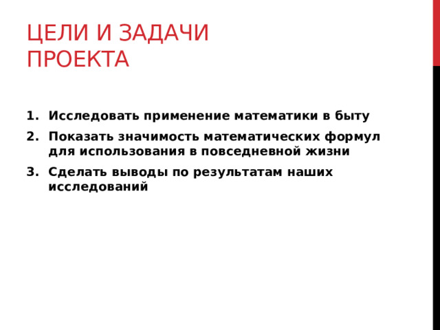 Цели и задачи проекта  Исследовать применение математики в быту Показать значимость математических формул для использования в повседневной жизни Сделать выводы по результатам наших исследований 