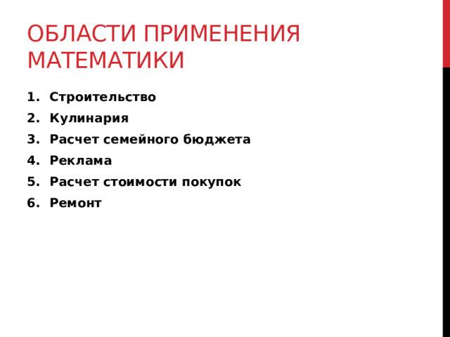 Области применения математики Строительство Кулинария Расчет семейного бюджета Реклама Расчет стоимости покупок Ремонт   