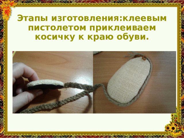 Этапы изготовления:клеевым пистолетом приклеиваем косичку к краю обуви. 