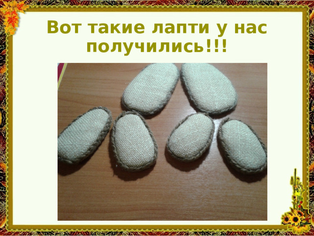 Вот такие лапти у нас получились!!! 