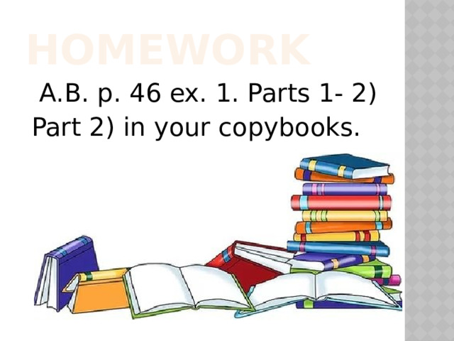 Homework  A.B. p. 46 ex. 1. Parts 1- 2) Part 2) in your copybooks. 