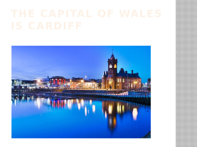 The capital of Wales is Cardiff 