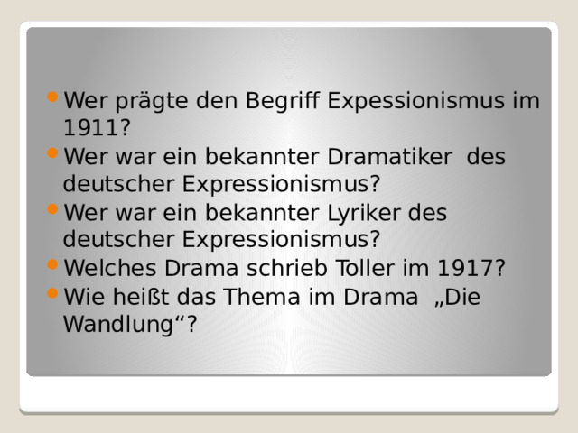 Wer prägte den Begriff Expessionismus im 1911? Wer war ein bekannter Dramatiker des deutscher Expressionismus? Wer war ein bekannter Lyriker des deutscher Expressionismus? Welches Drama schrieb Toller im 1917? Wie heißt das Thema im Drama „Die Wandlung“? 