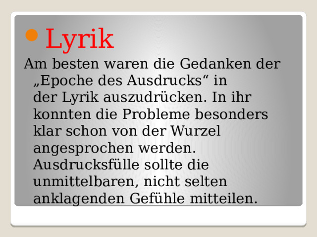 Lyrik Am besten waren die Gedanken der „Epoche des Ausdrucks“ in der Lyrik auszudrücken. In ihr konnten die Probleme besonders klar schon von der Wurzel angesprochen werden. Ausdrucksfülle sollte die unmittelbaren, nicht selten anklagenden Gefühle mitteilen. 