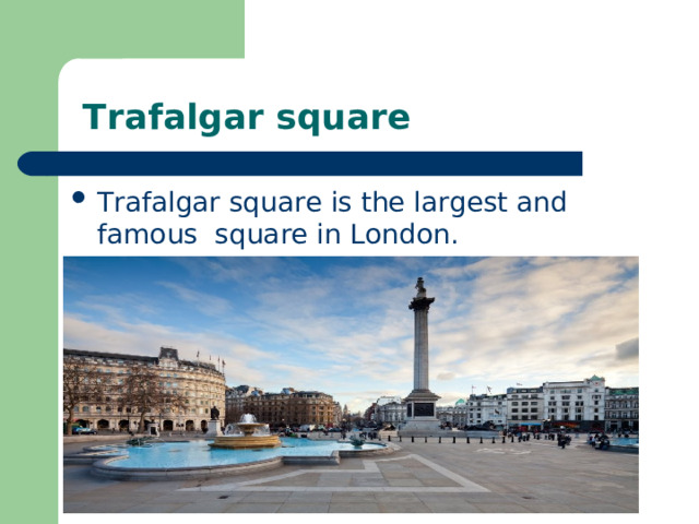  Trafalgar square Trafalgar square is the largest and famous square in London.  