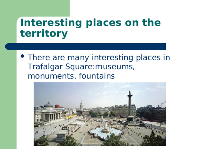 Interesting places on the territory There are many interesting places in Trafalgar Square:museums, monuments, fountains 