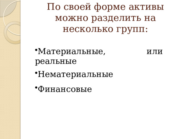 По своей форме активы можно разделить на несколько групп: Материальные, или реальные Нематериальные Финансовые 