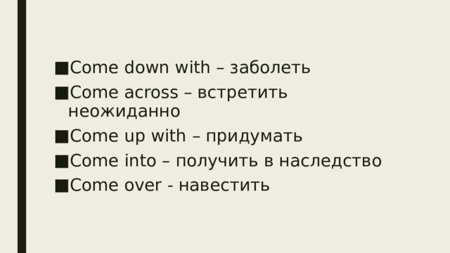 Come down with – заболеть Come across – встретить неожиданно Come up with – придумать Come into – получить в наследство Come over - навестить 