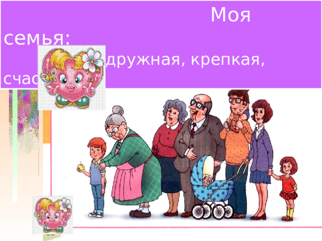  Моя семья:  дружная, крепкая, счастливая  Моя семья:  дружная, крепкая, счастливая. 