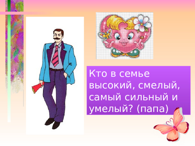 Кто в семье высокий, смелый, самый сильный и умелый? (папа) 