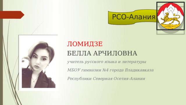РСО-Алания ЛОМИДЗЕ БЕЛЛА АРЧИЛОВНА учитель русского языка и литературы МБОУ гимназии №4 города Владикавказа Республики Северная Осетия-Алания 