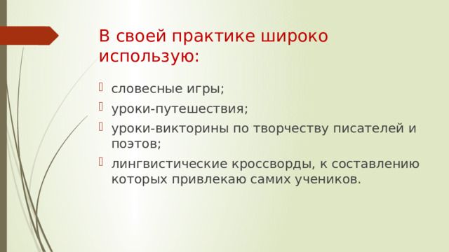 В своей практике широко использую: словесные игры; уроки-путешествия; уроки-викторины по творчеству писателей и поэтов; лингвистические кроссворды, к составлению которых привлекаю самих учеников.    