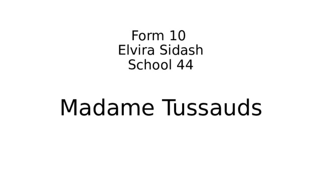 Form 10  Elvira Sidash  School 44 Madame Tussauds 