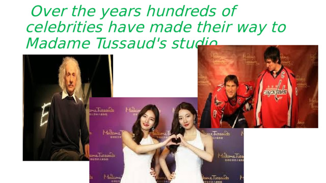  Over the years hundreds of celebrities have made their way to Madame Tussaud's studio. 