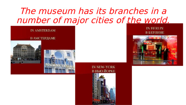 The museum has its branches in a number of major cities of the world. 