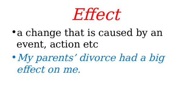 Effect  a change that is caused by an event, action etc My parents’ divorce had a big effect on me. 