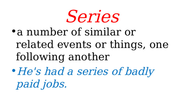 Series  a number of similar or related events or things, one following another He's had a series of badly paid jobs. 