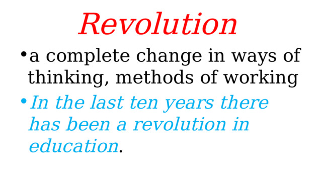 Revolution a complete change in ways of thinking, methods of working In the last ten years there has been a revolution in education . 