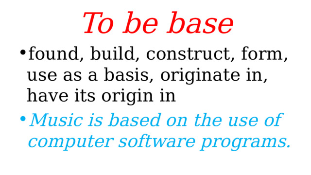 To be base found, build, construct, form, use as a basis, originate in, have its origin in Music is based on the use of computer software programs. 