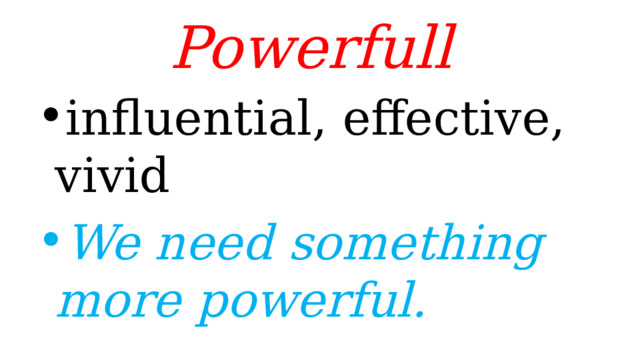 Powerfull  influential, effective, vivid We need something more powerful. 