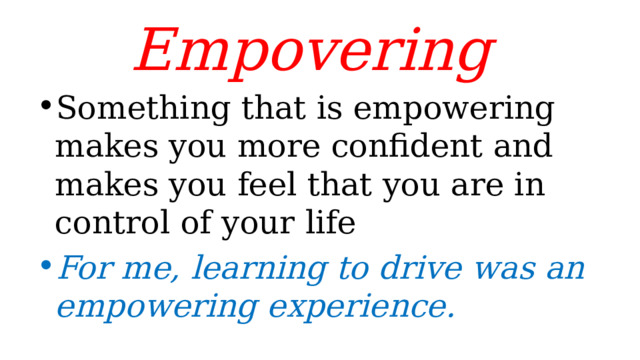 Empovering Something that is empowering makes you more confident and makes you feel that you are in control of your life For me, learning to drive was an empowering experience. 