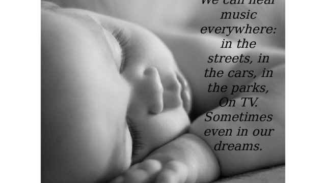 We can hear music everywhere: in the streets, in the cars, in the parks, On TV. Sometimes even in our dreams. 