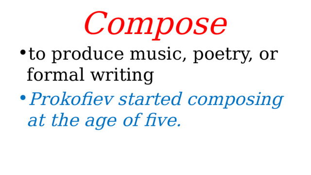 Compose  to produce music, poetry, or formal writing Prokofiev started composing at the age of five. 