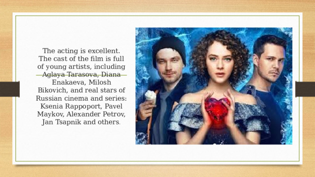 The acting is excellent. The cast of the film is full of young artists, including Aglaya Tarasova, Diana Enakaeva, Milosh Bikovich, and real stars of Russian cinema and series: Ksenia Rappoport, Pavel Maykov, Alexander Petrov, Jan Tsapnik and others . 