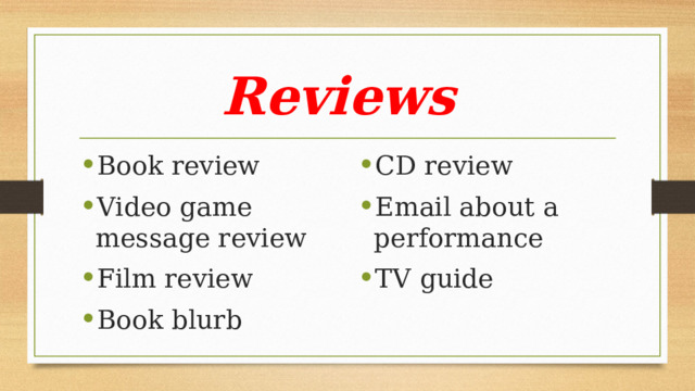 Reviews Book review Video game message review Film review Book blurb CD review Email about a performance TV guide 