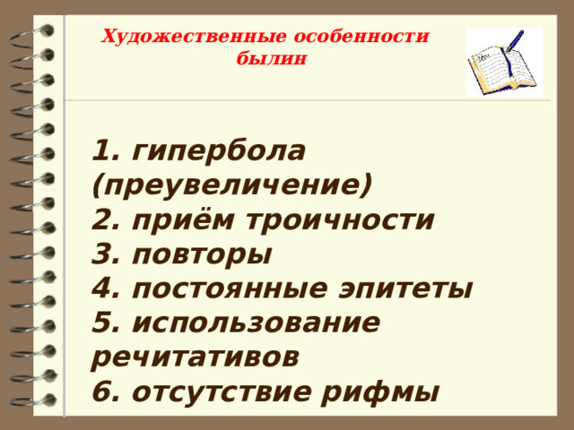 Художественные особенности былин 1. гипербола (преувеличение) 2. приём троичности 3. повторы 4. постоянные эпитеты 5. использование речитативов 6. отсутствие рифмы 