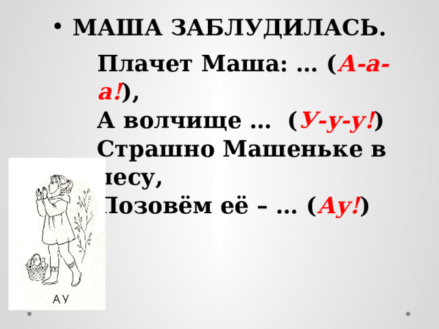 МАША ЗАБЛУДИЛАСЬ. Плачет Маша: … ( А-а-а! ),   А волчище … ( У-у-у! )   Страшно Машеньке в лесу,  Позовём её – … ( Ау! ) 