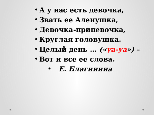 А у нас есть девочка, Звать ее Аленушка, Девочка-припевочка, Круглая головушка. Целый день … (« уа-уа ») – Вот и все ее слова. Е. Благинина 