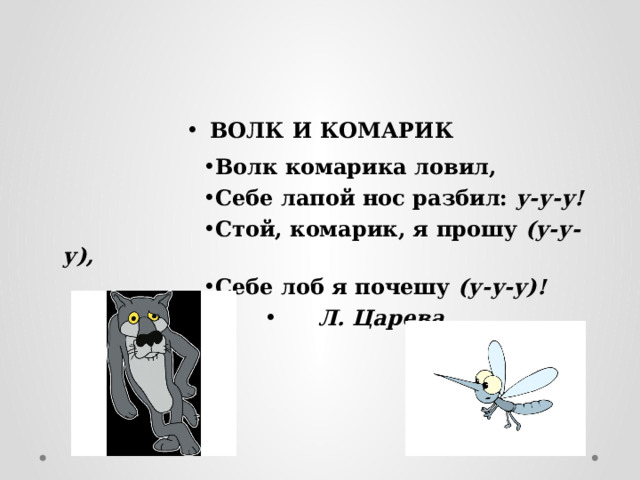 ВОЛК И КОМАРИК Волк комарика ловил, Себе лапой нос разбил: у-у-у! Стой, комарик, я прошу (у-у-у), Себе лоб я почешу (у-у-у)!   Л. Царева 